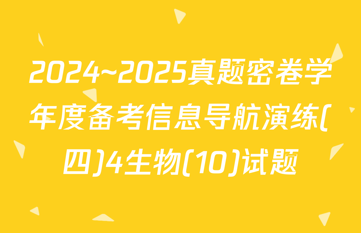 2024~2025真题密卷学年度备考信息导航演练(四)4生物(10)试题