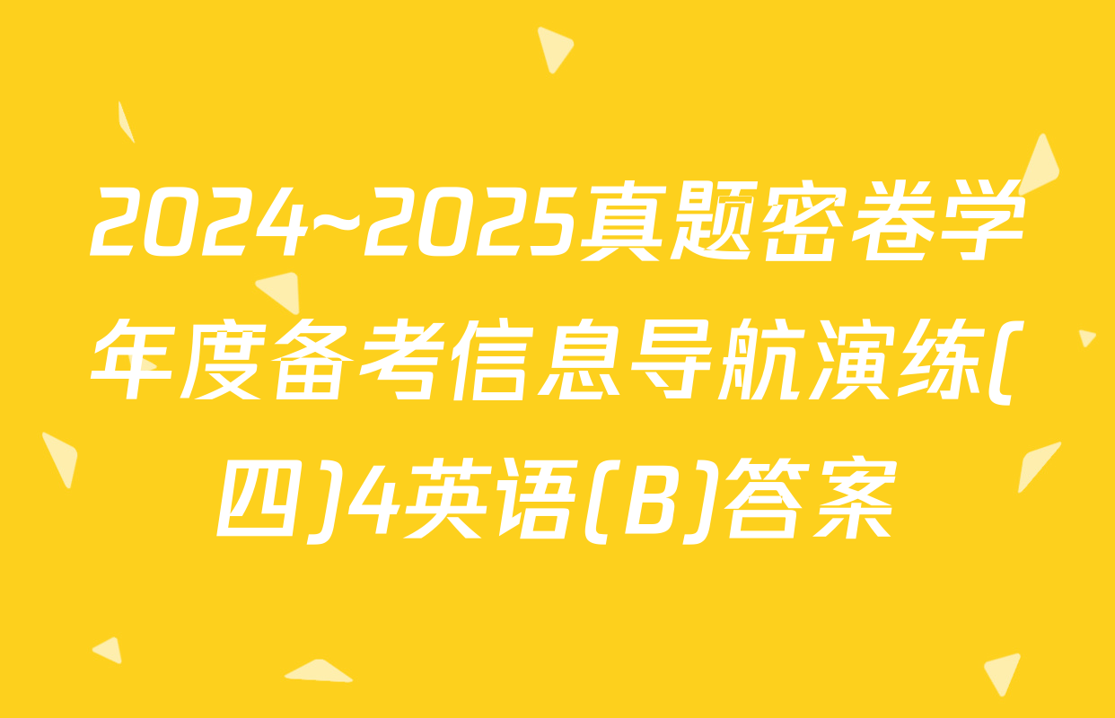 2024~2025真题密卷学年度备考信息导航演练(四)4英语(B)答案