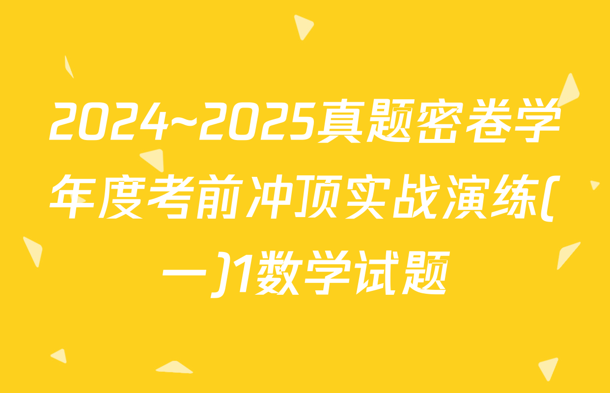 2024~2025真题密卷学年度考前冲顶实战演练(一)1数学试题