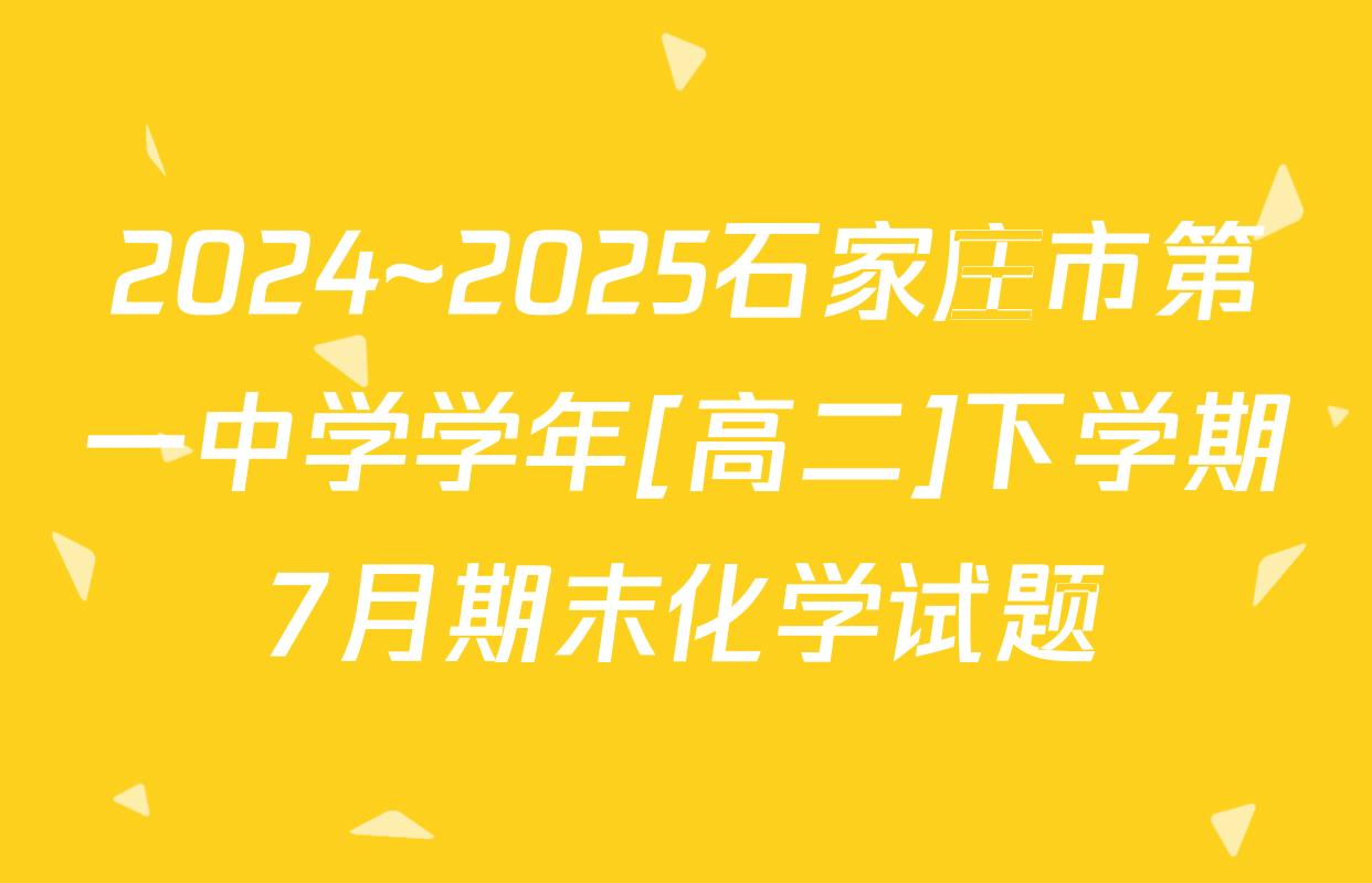 2024~2025石家庄市第一中学学年[高二]下学期7月期末化学试题