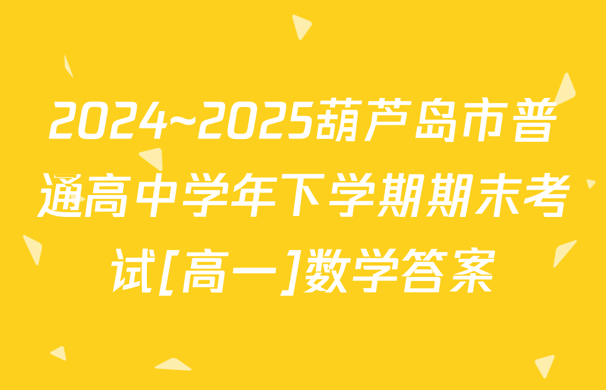 2024~2025葫芦岛市普通高中学年下学期期末考试[高一]数学答案