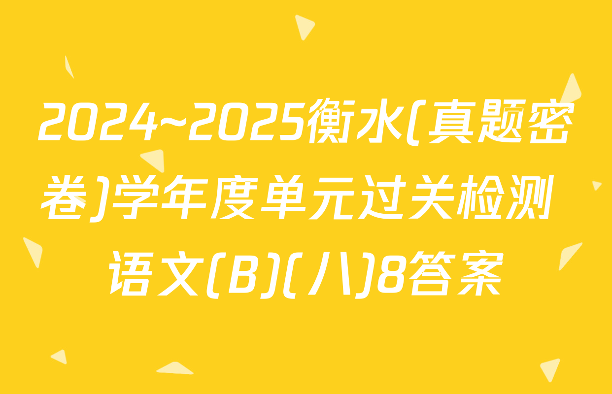 2024~2025衡水(真题密卷)学年度单元过关检测 语文(B)(八)8答案