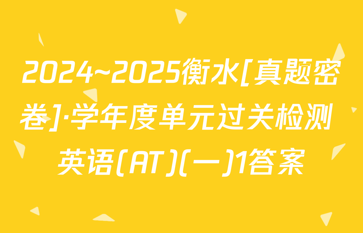 2024~2025衡水[真题密卷]·学年度单元过关检测 英语(AT)(一)1答案