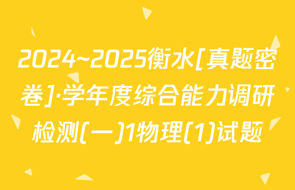 2024~2025衡水[真题密卷]·学年度综合能力调研检测(一)1物理(1)试题