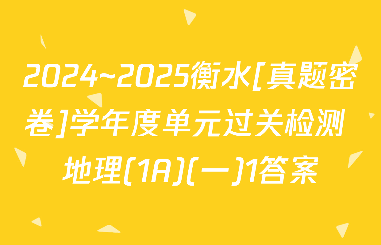 2024~2025衡水[真题密卷]学年度单元过关检测 地理(1A)(一)1答案