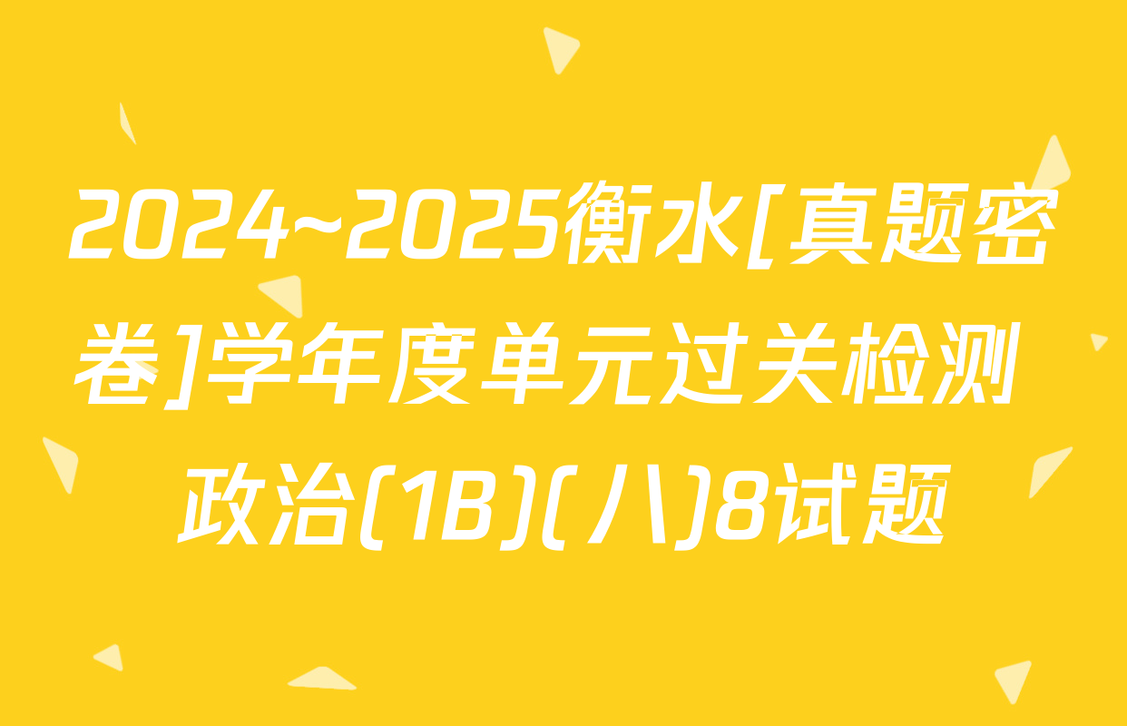 2024~2025衡水[真题密卷]学年度单元过关检测 政治(1B)(八)8试题