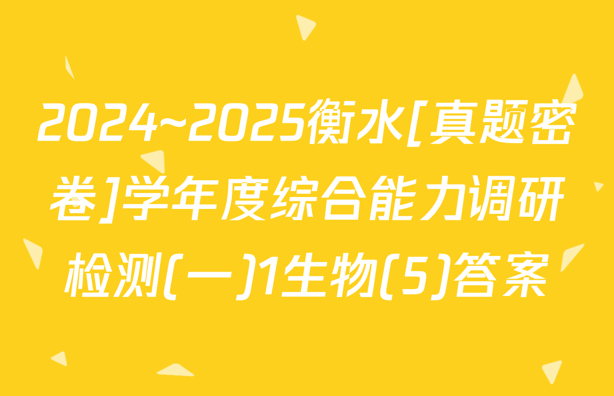 2024~2025衡水[真题密卷]学年度综合能力调研检测(一)1生物(5)答案