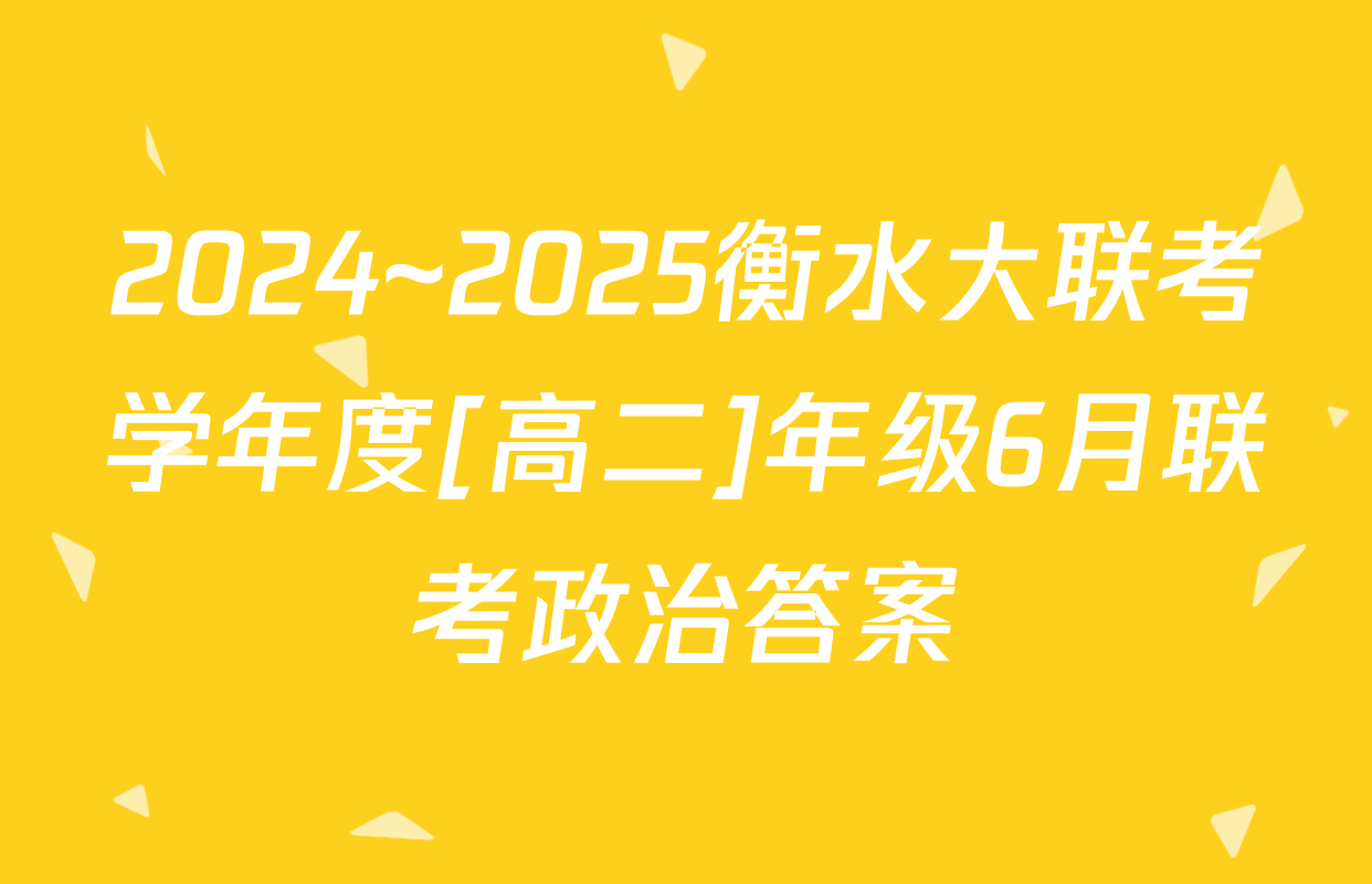 2024~2025衡水大联考学年度[高二]年级6月联考政治答案