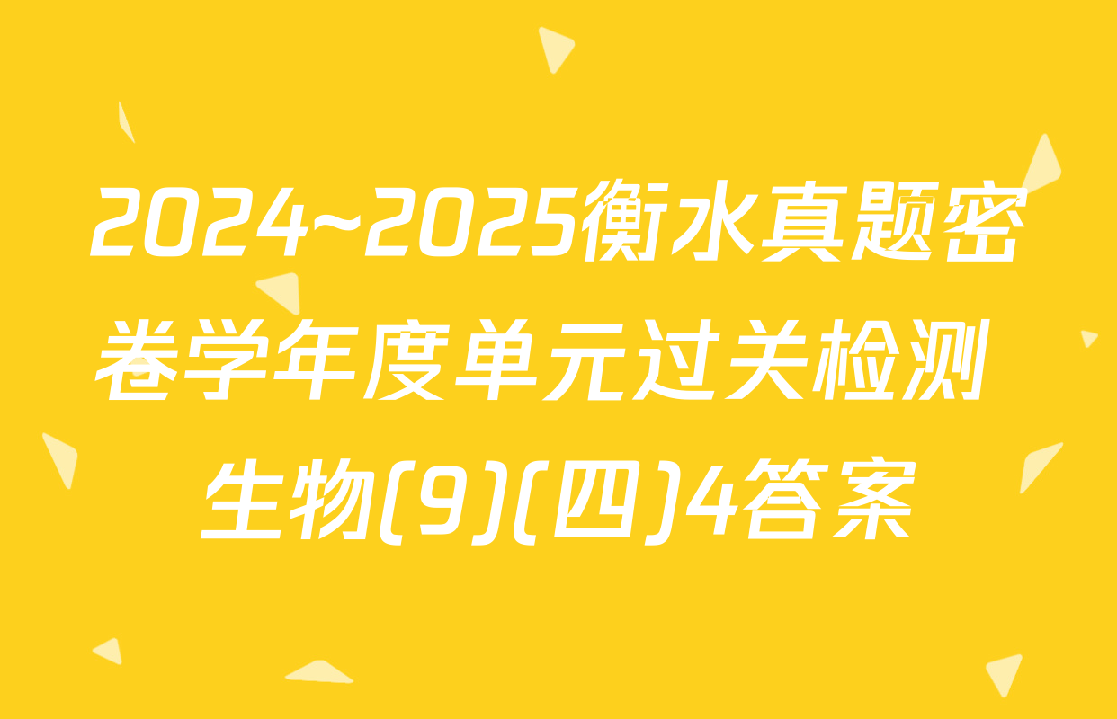 2024~2025衡水真题密卷学年度单元过关检测 生物(9)(四)4答案