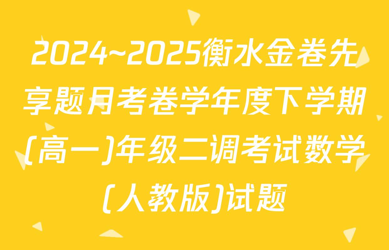 2024~2025衡水金卷先享题月考卷学年度下学期(高一)年级二调考试数学(人教版)试题