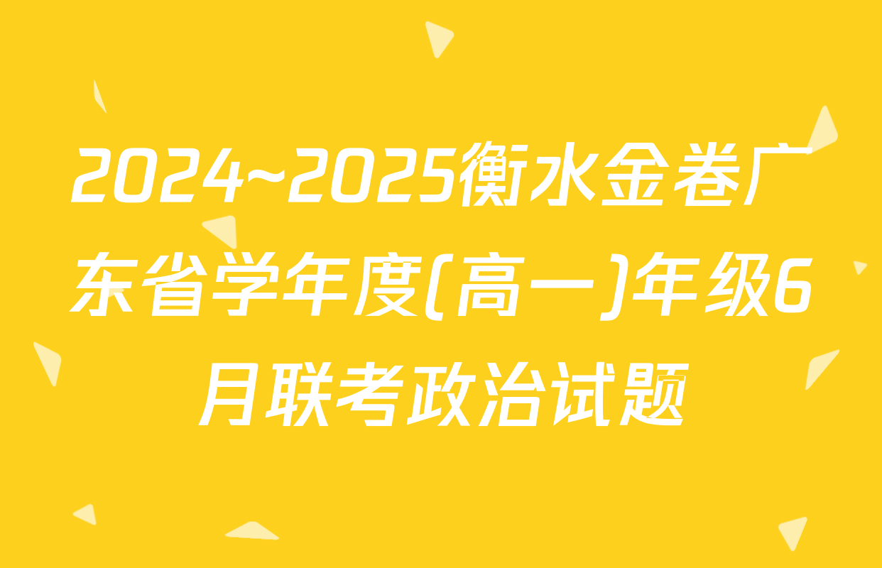 2024~2025衡水金卷广东省学年度(高一)年级6月联考政治试题