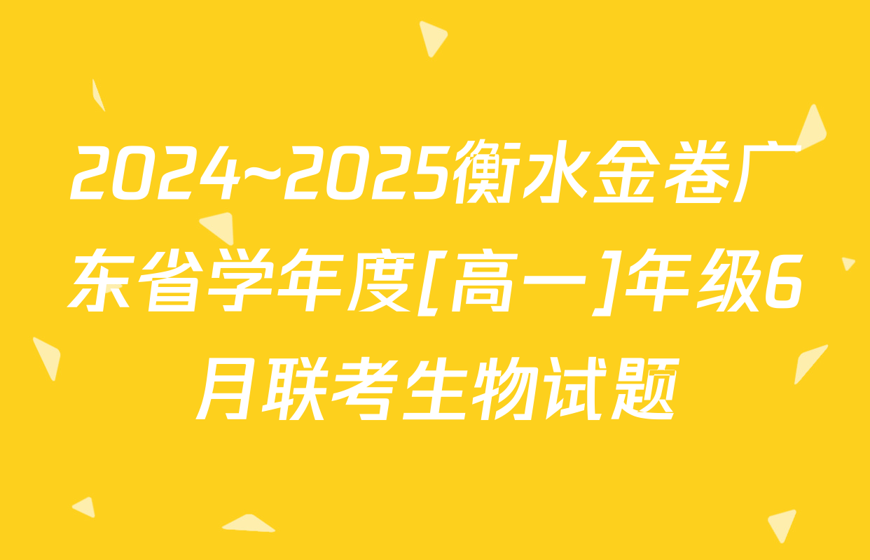 2024~2025衡水金卷广东省学年度[高一]年级6月联考生物试题