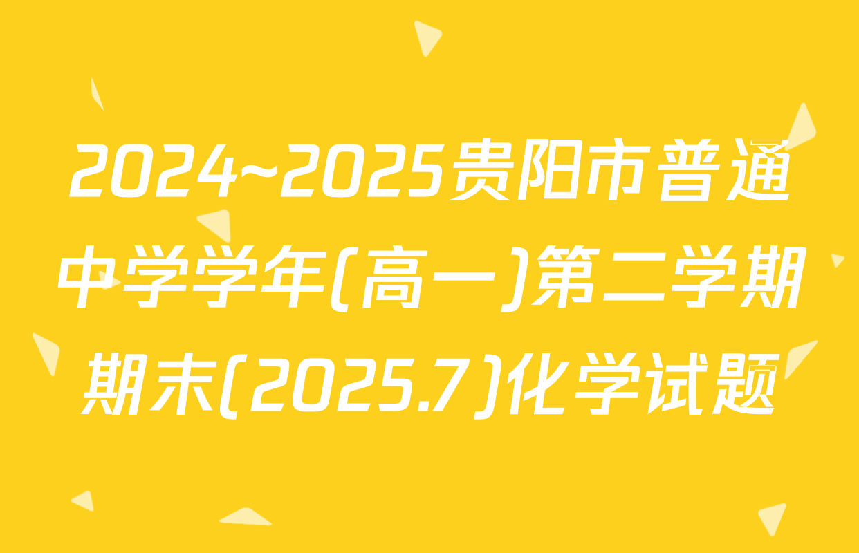 2024~2025贵阳市普通中学学年(高一)第二学期期末(2025.7)化学试题