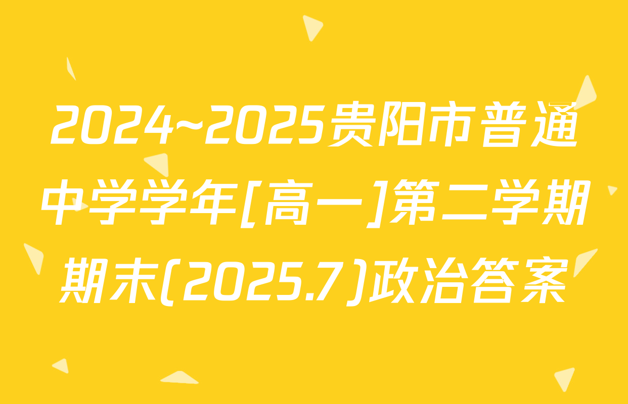 2024~2025贵阳市普通中学学年[高一]第二学期期末(2025.7)政治答案