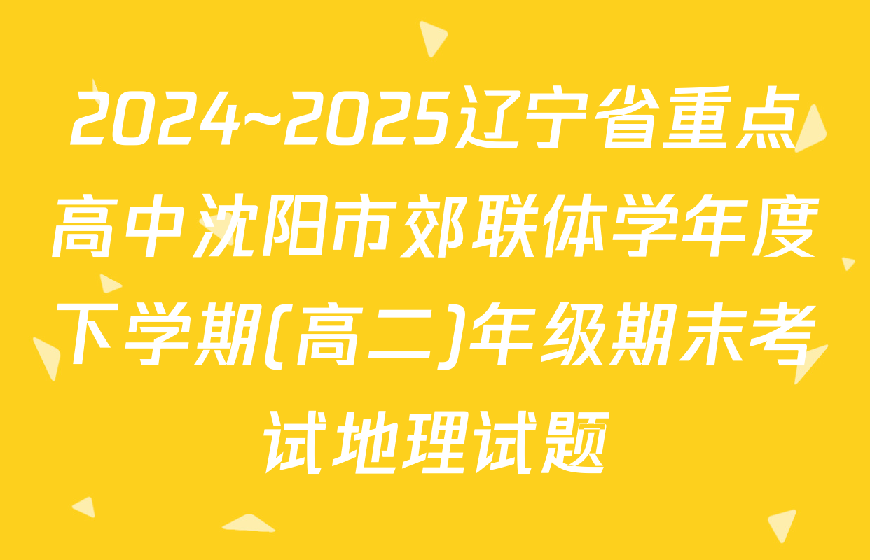 2024~2025辽宁省重点高中沈阳市郊联体学年度下学期(高二)年级期末考试地理试题