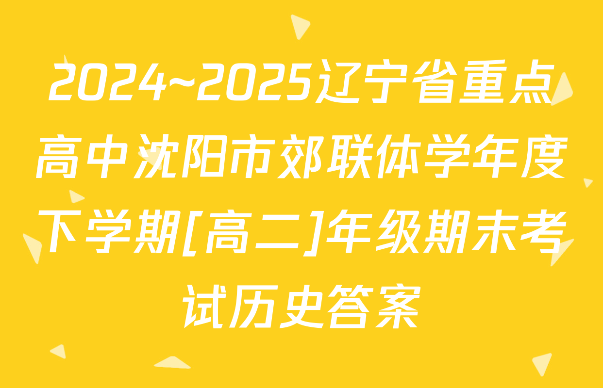 2024~2025辽宁省重点高中沈阳市郊联体学年度下学期[高二]年级期末考试历史答案