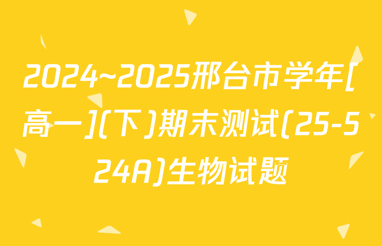 2024~2025邢台市学年[高一](下)期末测试(25-524A)生物试题