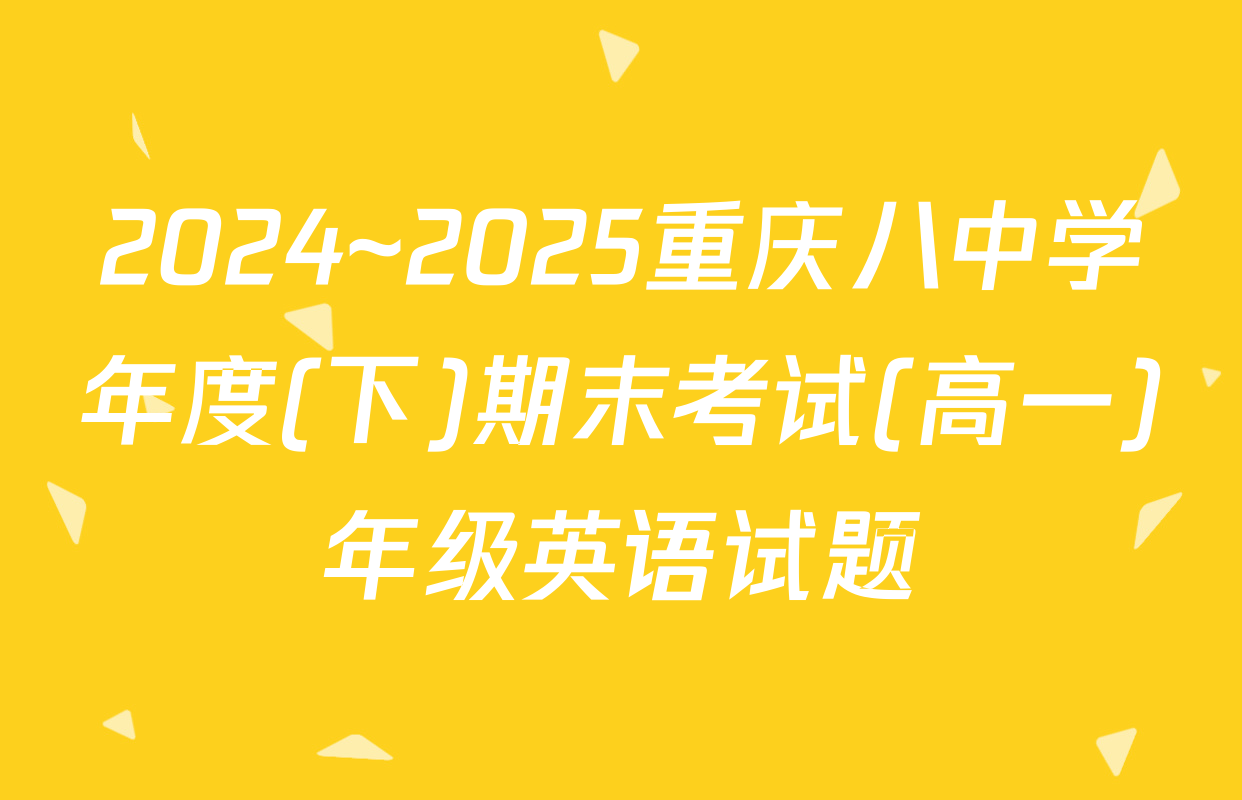 2024~2025重庆八中学年度(下)期末考试(高一)年级英语试题