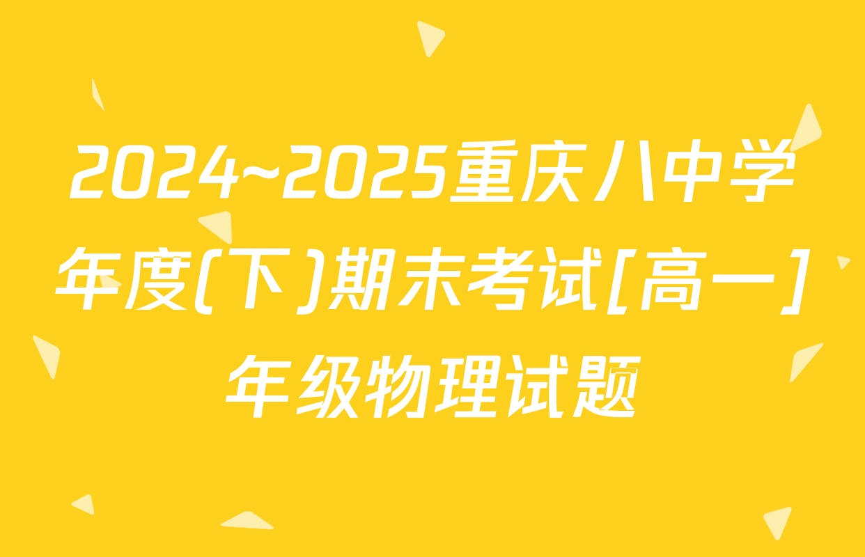 2024~2025重庆八中学年度(下)期末考试[高一]年级物理试题
