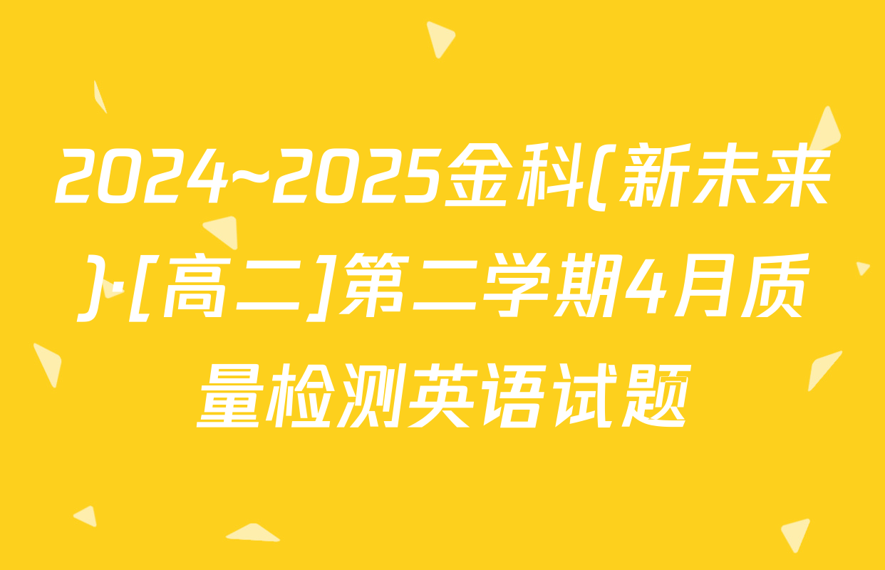 2024~2025金科(新未来)·[高二]第二学期4月质量检测英语试题