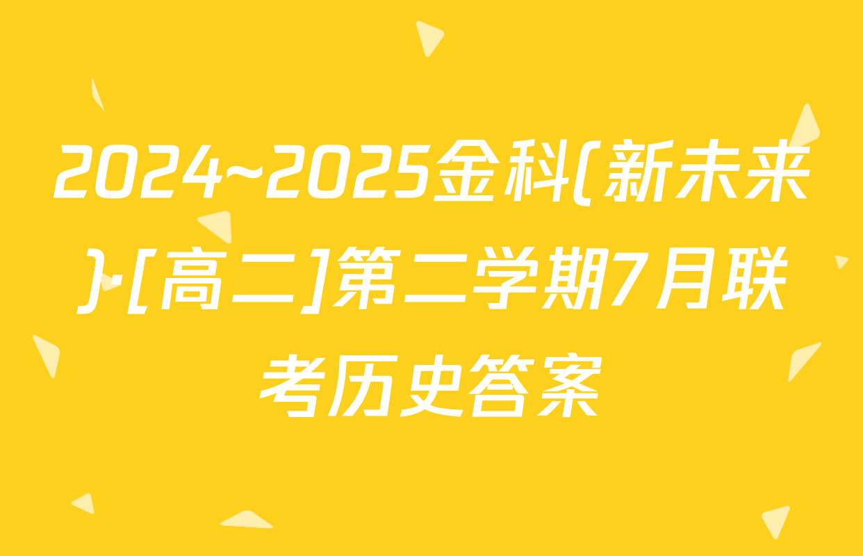 2024~2025金科(新未来)·[高二]第二学期7月联考历史答案