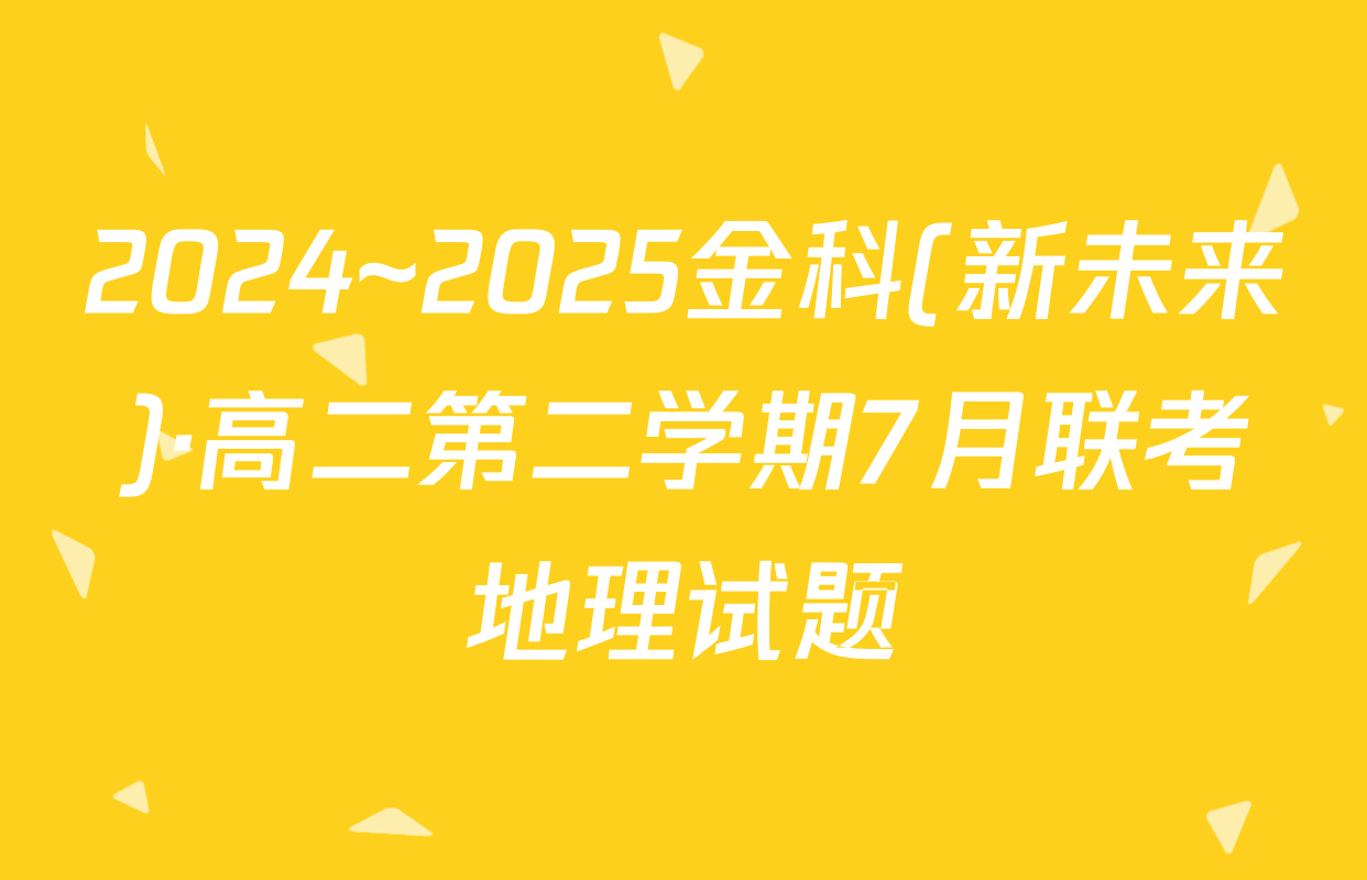 2024~2025金科(新未来)·高二第二学期7月联考地理试题