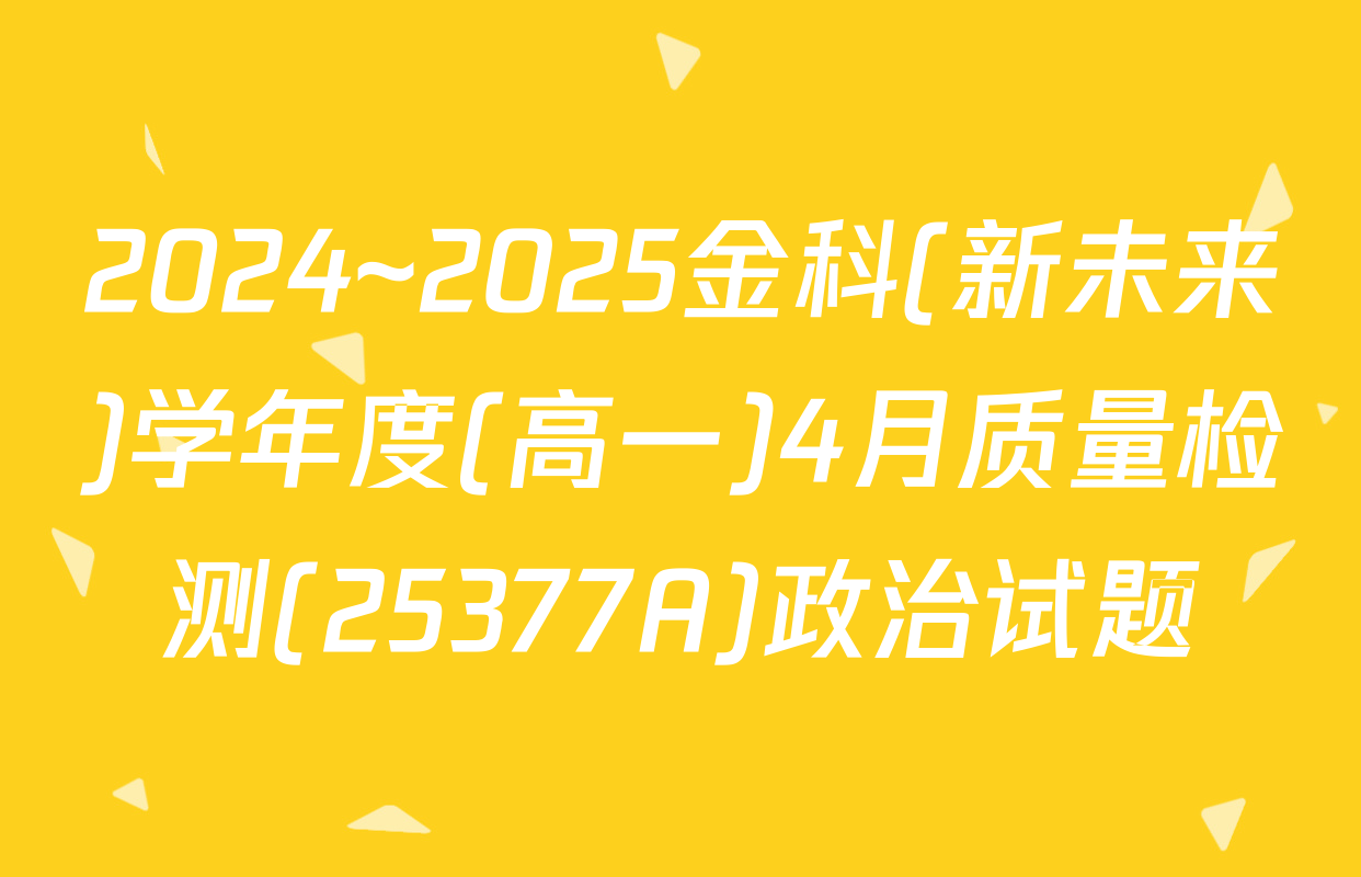 2024~2025金科(新未来)学年度(高一)4月质量检测(25377A)政治试题
