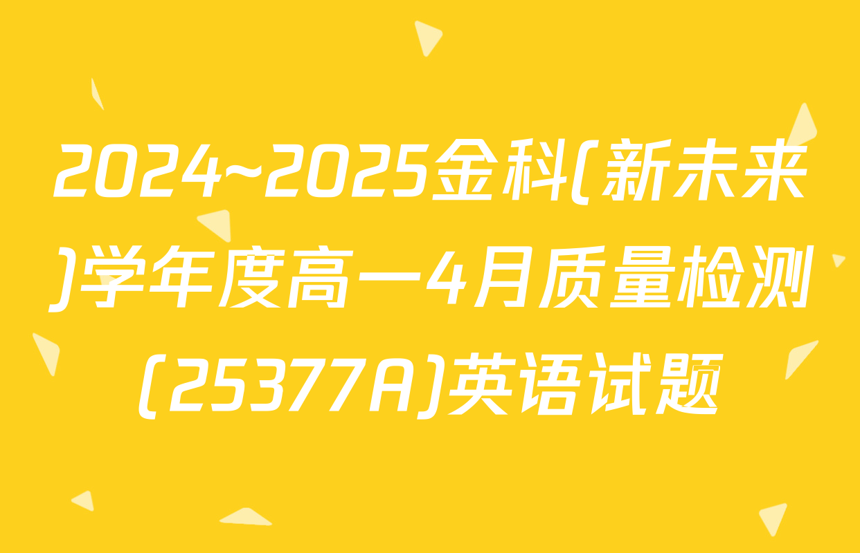 2024~2025金科(新未来)学年度高一4月质量检测(25377A)英语试题