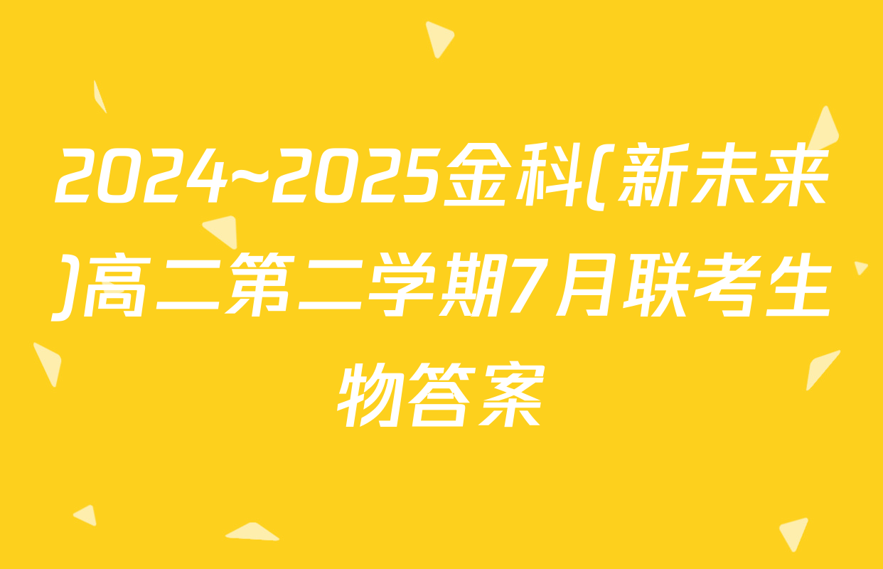 2024~2025金科(新未来)高二第二学期7月联考生物答案