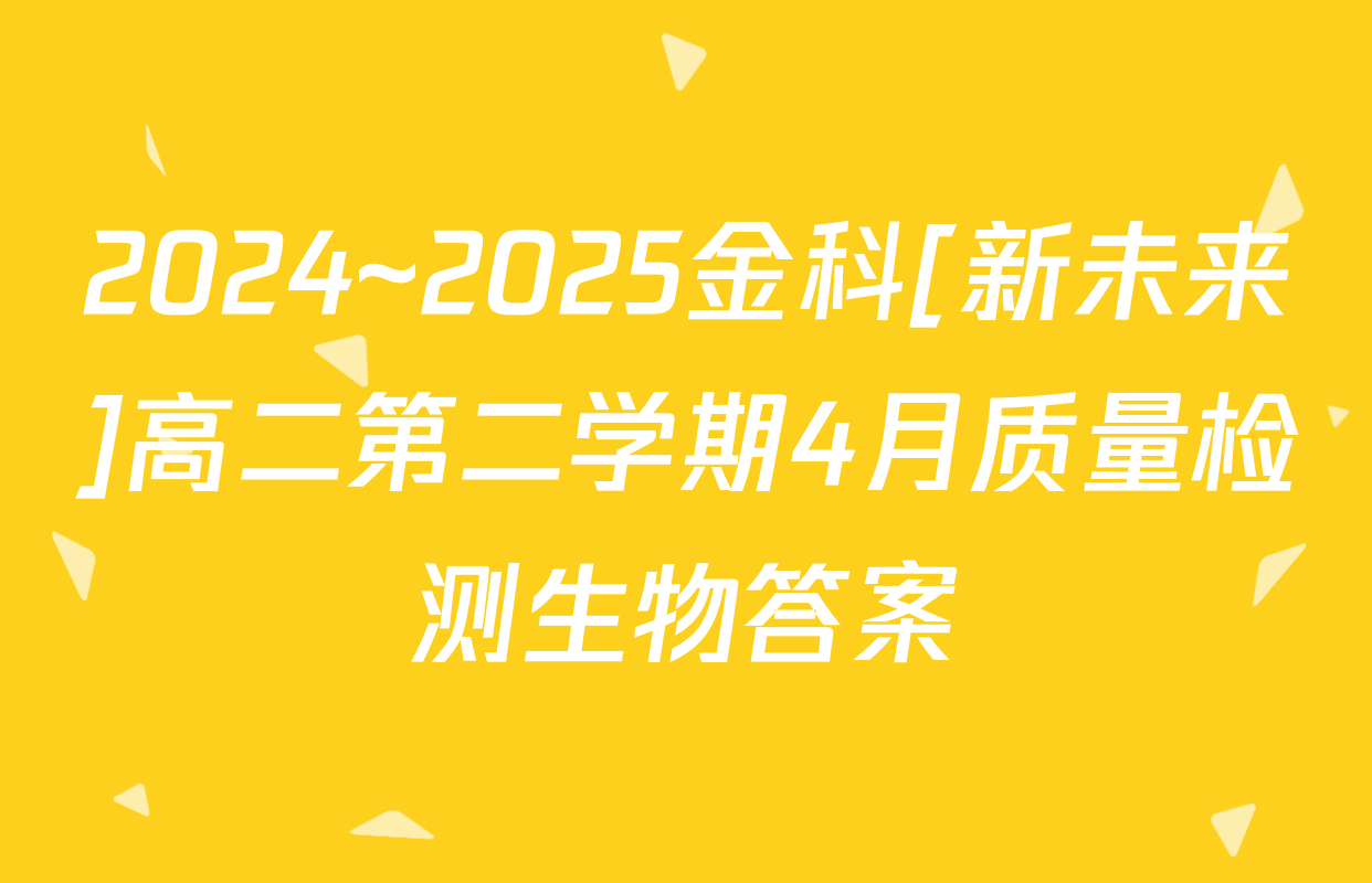 2024~2025金科[新未来]高二第二学期4月质量检测生物答案