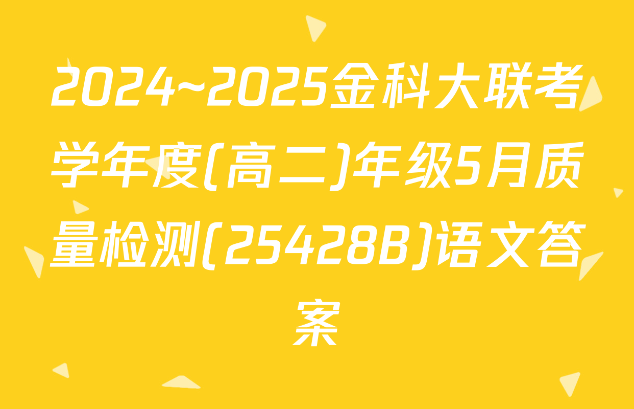 2024~2025金科大联考学年度(高二)年级5月质量检测(25428B)语文答案