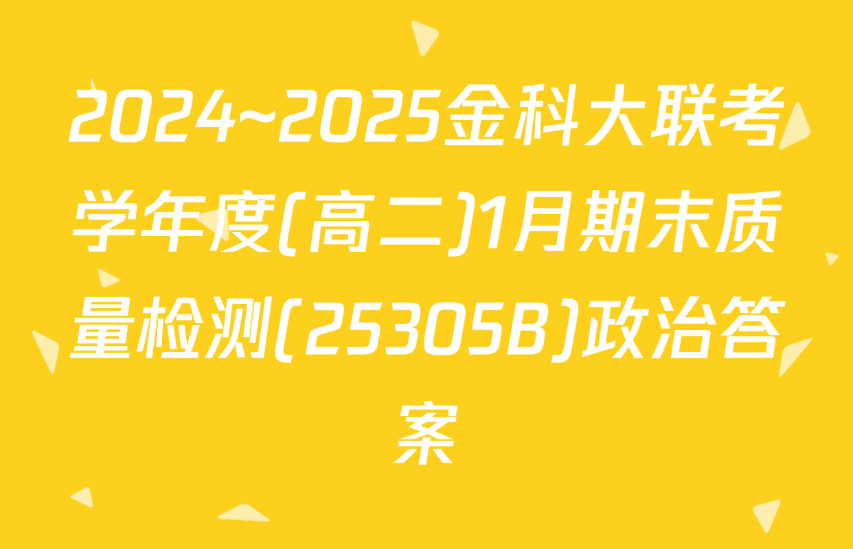 2024~2025金科大联考学年度(高二)1月期末质量检测(25305B)政治答案