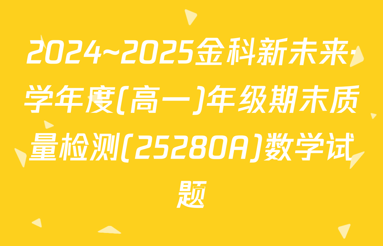 2024~2025金科新未来·学年度(高一)年级期末质量检测(25280A)数学试题