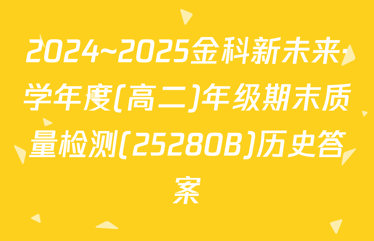 2024~2025金科新未来·学年度(高二)年级期末质量检测(25280B)历史答案