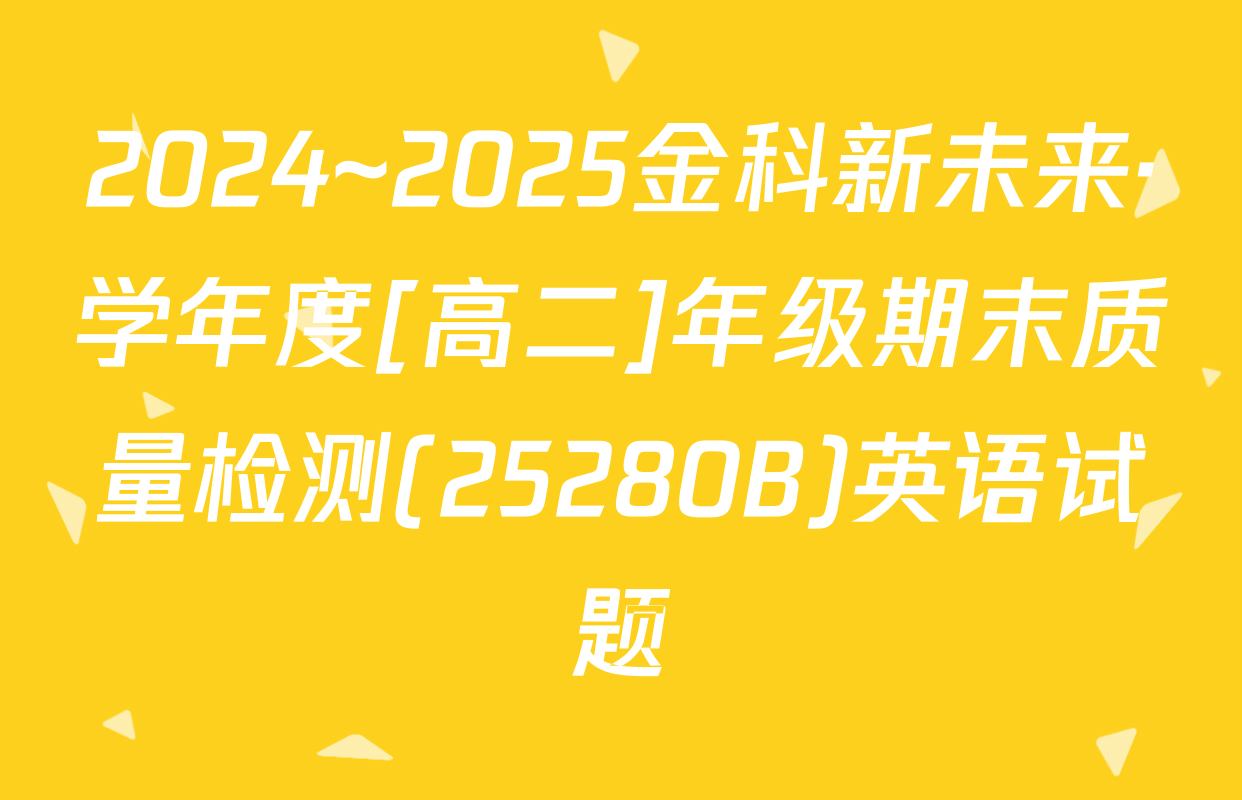 2024~2025金科新未来·学年度[高二]年级期末质量检测(25280B)英语试题