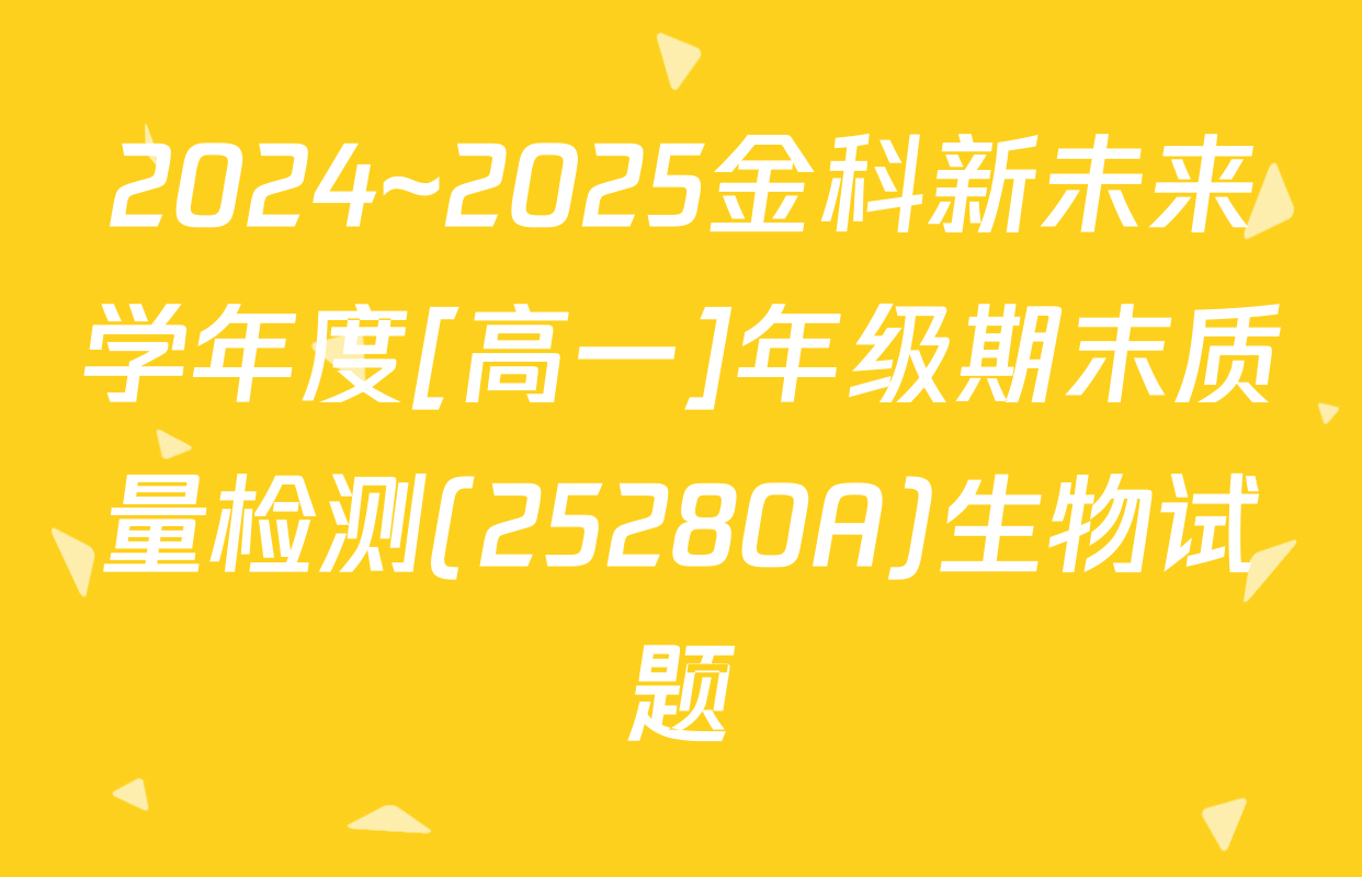 2024~2025金科新未来学年度[高一]年级期末质量检测(25280A)生物试题