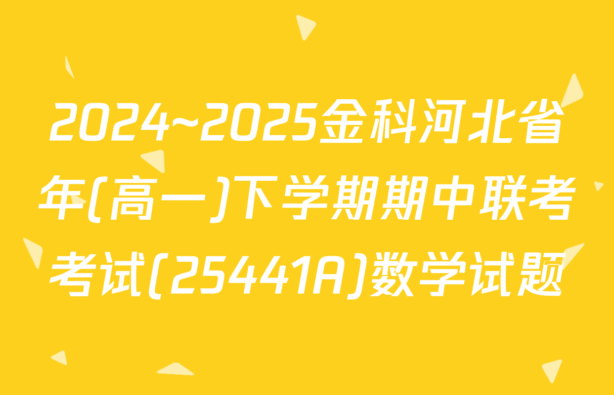2024~2025金科河北省年(高一)下学期期中联考考试(25441A)数学试题