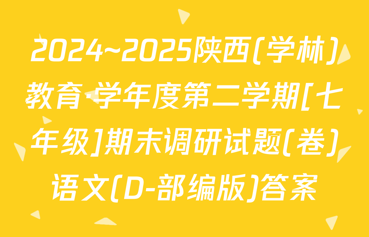 2024~2025陕西(学林)教育·学年度第二学期[七年级]期末调研试题(卷)语文(D-部编版)答案