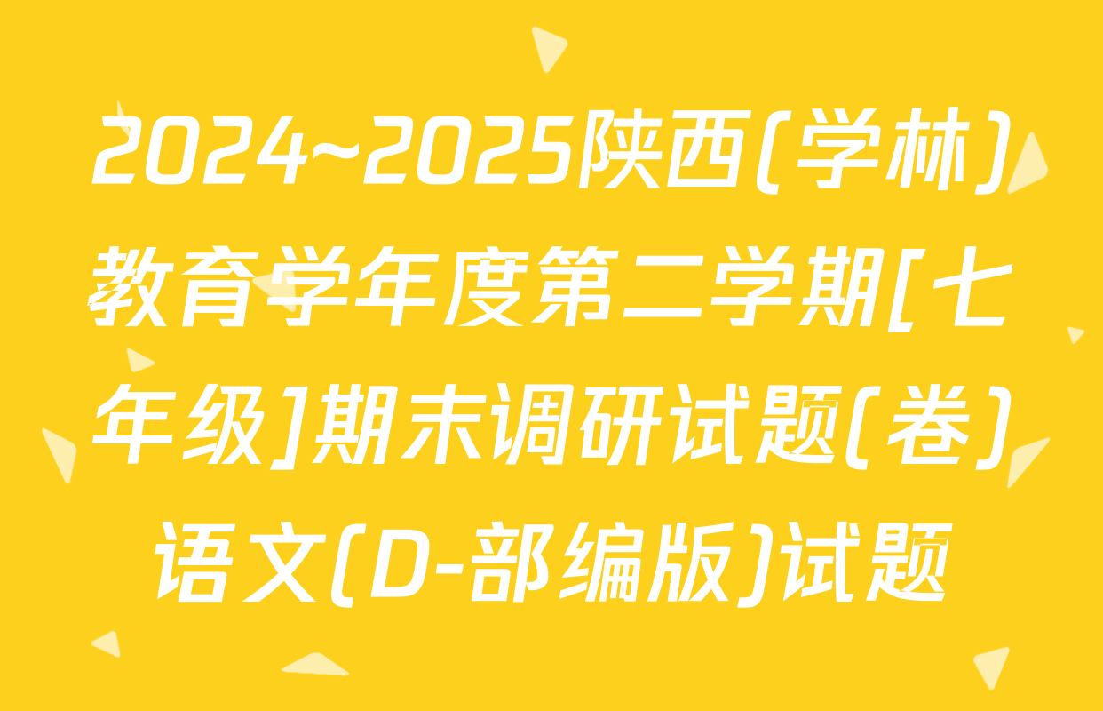 2024~2025陕西(学林)教育学年度第二学期[七年级]期末调研试题(卷)语文(D-部编版)试题