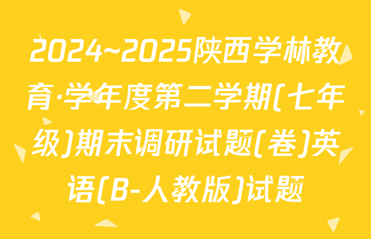 2024~2025陕西学林教育·学年度第二学期(七年级)期末调研试题(卷)英语(B-人教版)试题