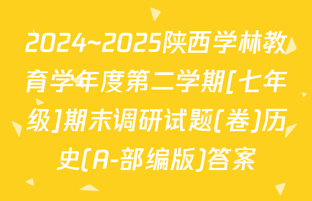 2024~2025陕西学林教育学年度第二学期[七年级]期末调研试题(卷)历史(A-部编版)答案