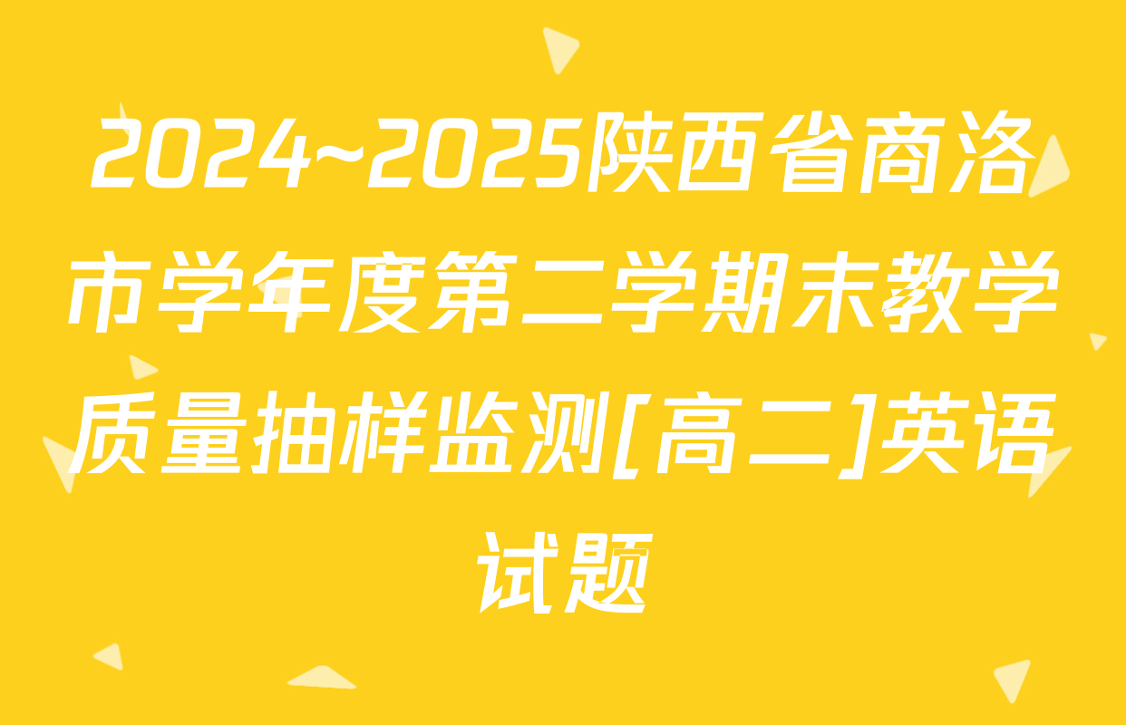 2024~2025陕西省商洛市学年度第二学期末教学质量抽样监测[高二]英语试题