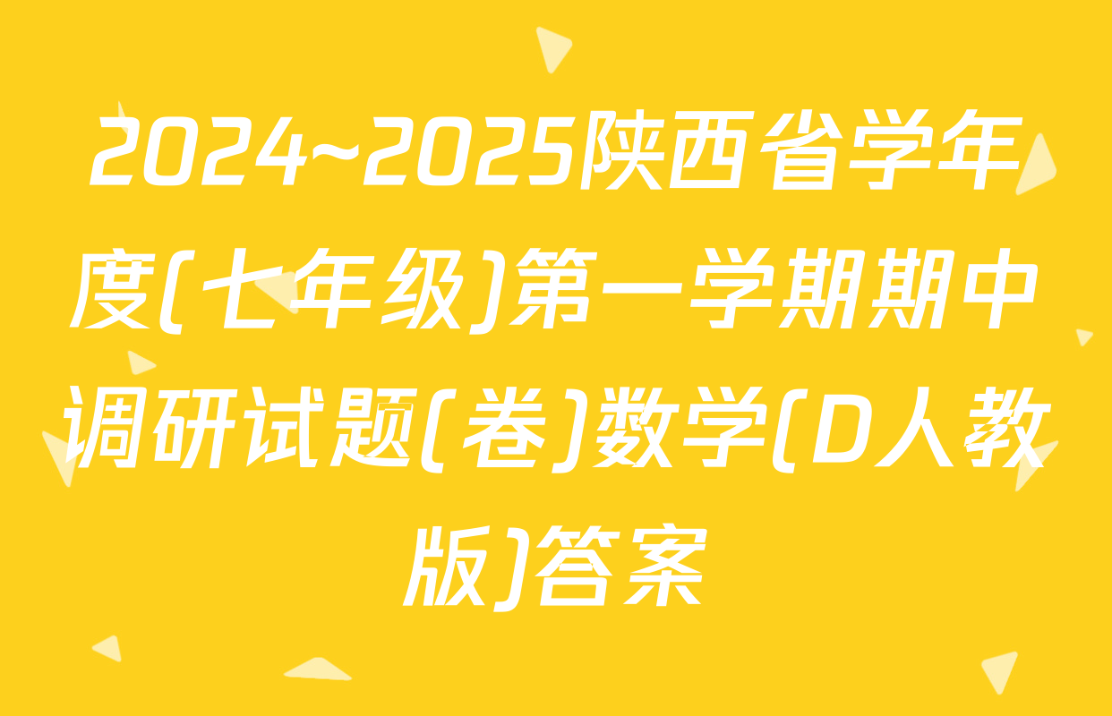 2024~2025陕西省学年度(七年级)第一学期期中调研试题(卷)数学(D人教版)答案