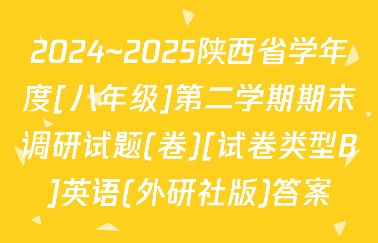 2024~2025陕西省学年度[八年级]第二学期期末调研试题(卷)[试卷类型B]英语(外研社版)答案