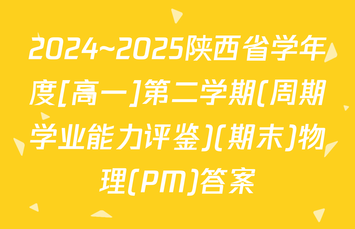 2024~2025陕西省学年度[高一]第二学期(周期学业能力评鉴)(期末)物理(PM)答案