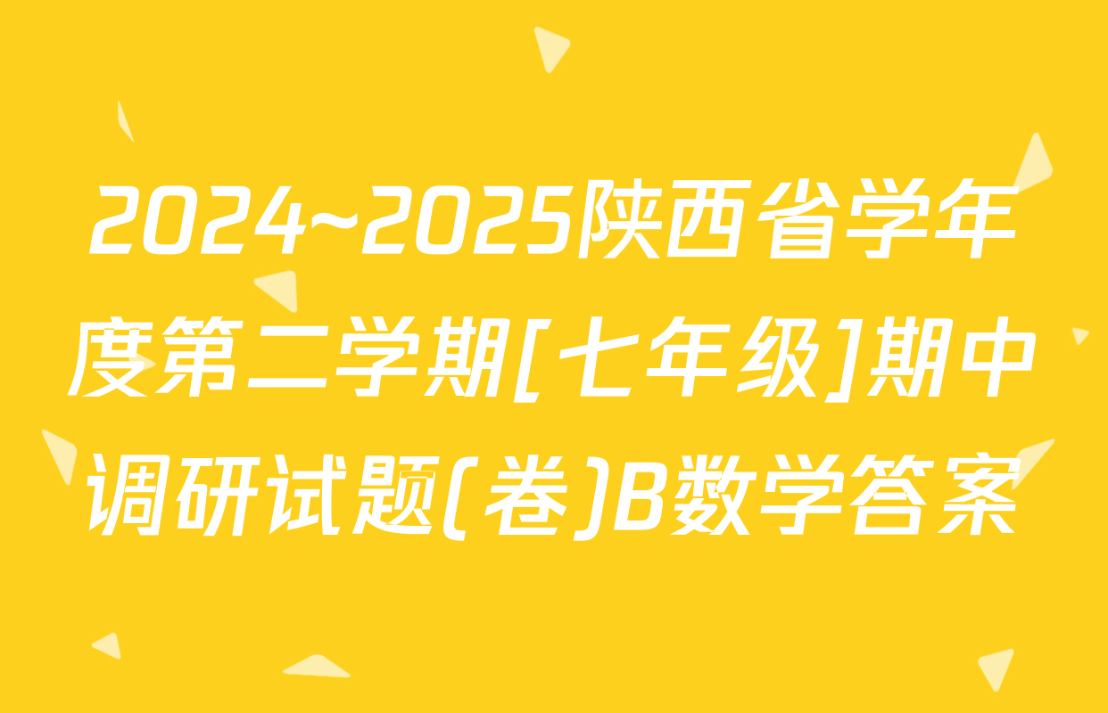 2024~2025陕西省学年度第二学期[七年级]期中调研试题(卷)B数学答案