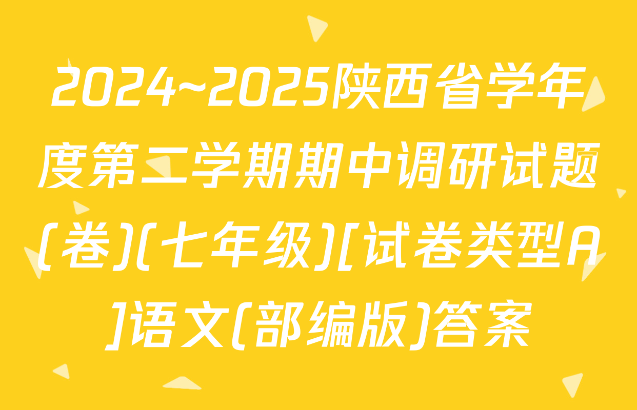 2024~2025陕西省学年度第二学期期中调研试题(卷)(七年级)[试卷类型A]语文(部编版)答案