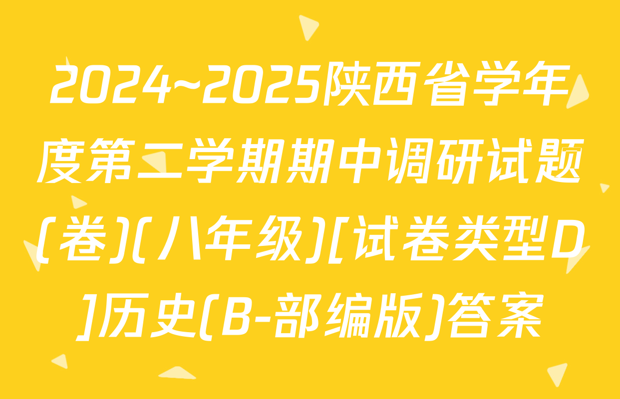 2024~2025陕西省学年度第二学期期中调研试题(卷)(八年级)[试卷类型D]历史(B-部编版)答案