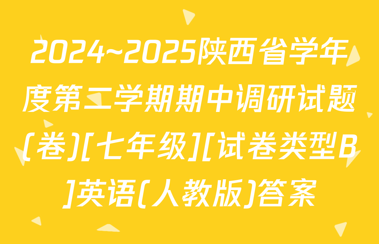2024~2025陕西省学年度第二学期期中调研试题(卷)[七年级][试卷类型B]英语(人教版)答案