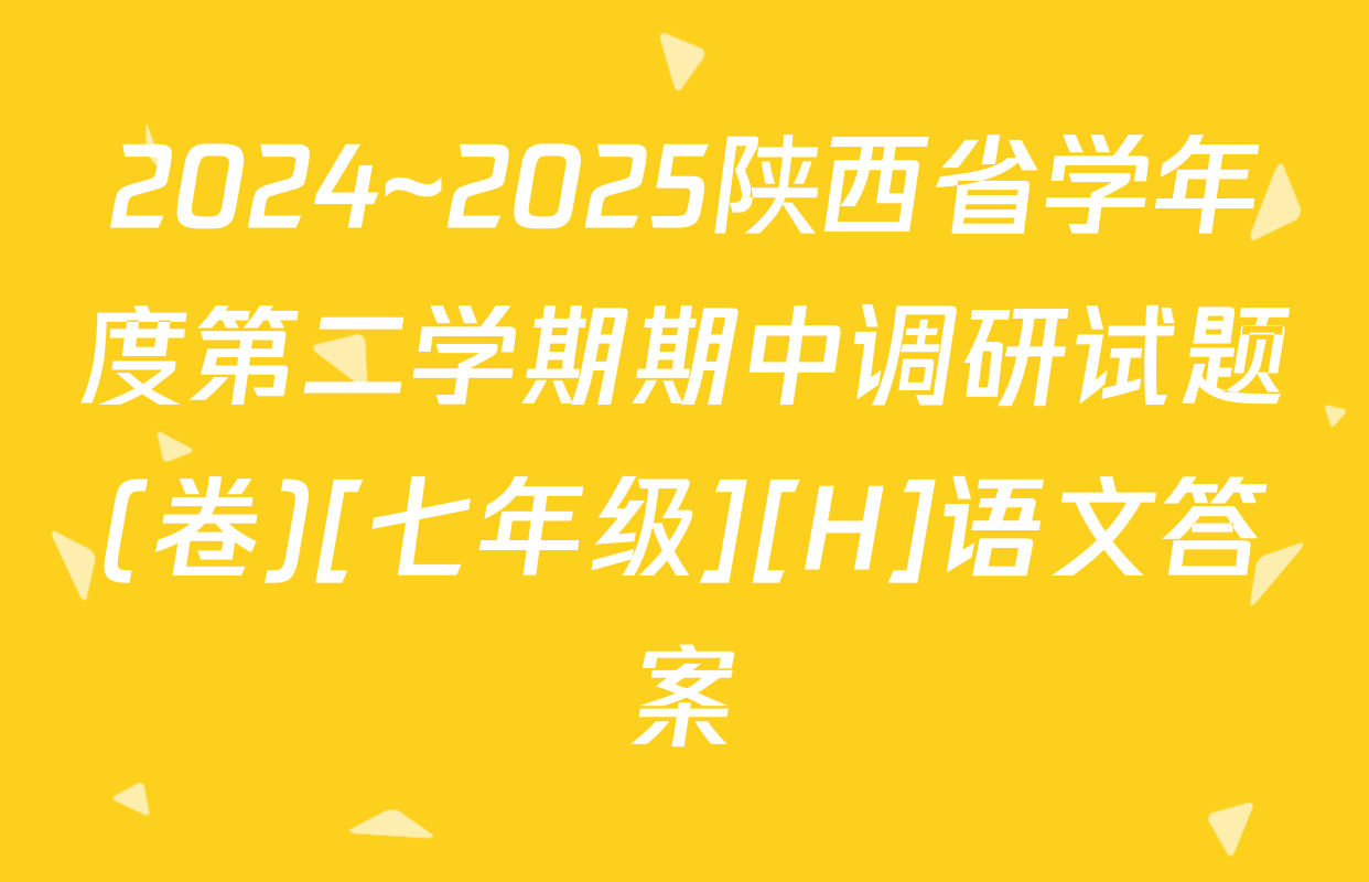 2024~2025陕西省学年度第二学期期中调研试题(卷)[七年级][H]语文答案